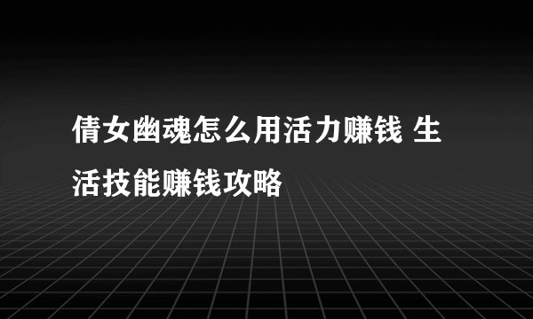 倩女幽魂怎么用活力赚钱 生活技能赚钱攻略