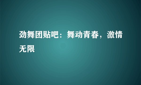 劲舞团贴吧：舞动青春，激情无限