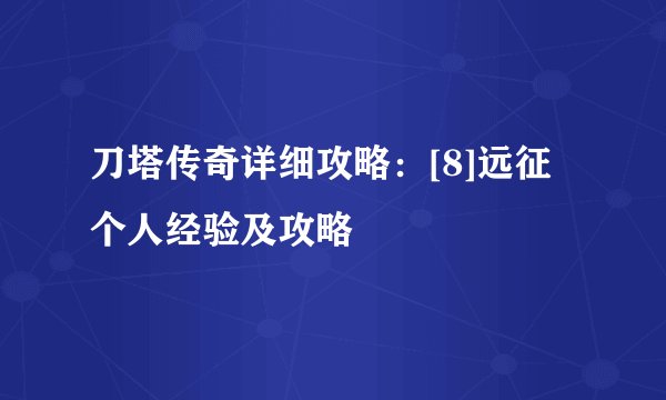 刀塔传奇详细攻略：[8]远征个人经验及攻略