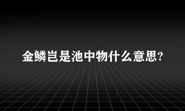 金鳞岂是池中物什么意思?