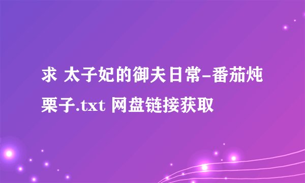 求 太子妃的御夫日常-番茄炖栗子.txt 网盘链接获取