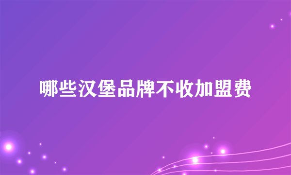 哪些汉堡品牌不收加盟费