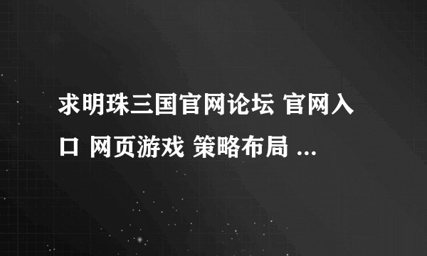 求明珠三国官网论坛 官网入口 网页游戏 策略布局 官方下载 策略战争 剧情探...百度网盘资源分享