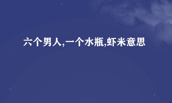 六个男人,一个水瓶,虾米意思