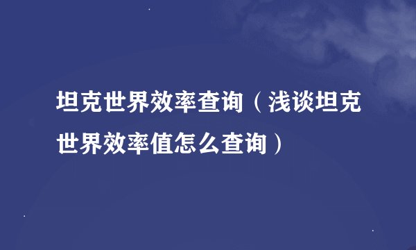 坦克世界效率查询（浅谈坦克世界效率值怎么查询）