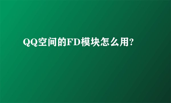 QQ空间的FD模块怎么用?