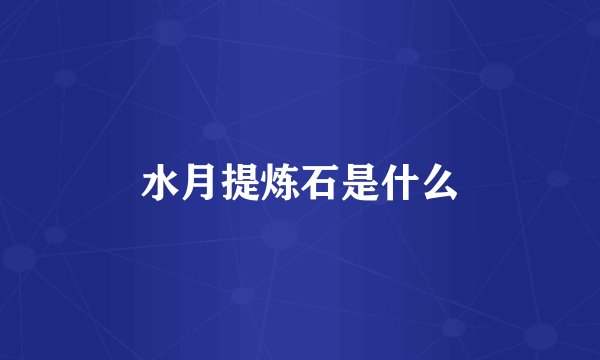 水月提炼石是什么