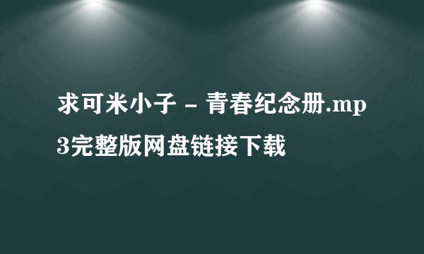 求可米小子 - 青春纪念册.mp3完整版网盘链接下载