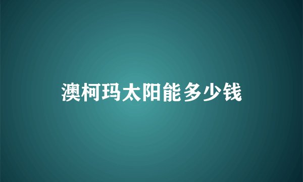 澳柯玛太阳能多少钱