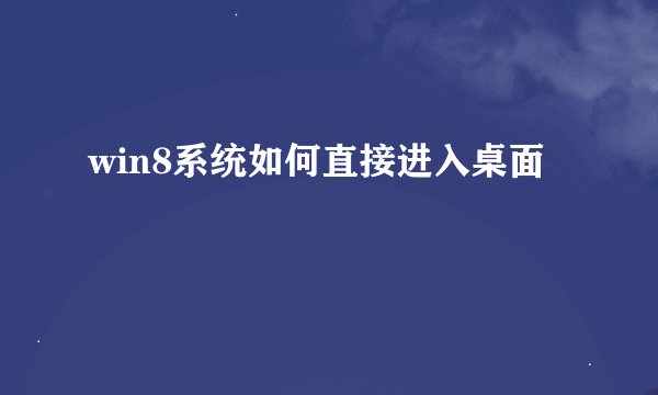 win8系统如何直接进入桌面