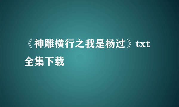 《神雕横行之我是杨过》txt全集下载