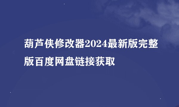葫芦侠修改器2024最新版完整版百度网盘链接获取