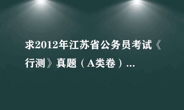 求2012年江苏省公务员考试《行测》真题(A类卷).pdf百度网盘链接获取