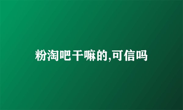 粉淘吧干嘛的,可信吗