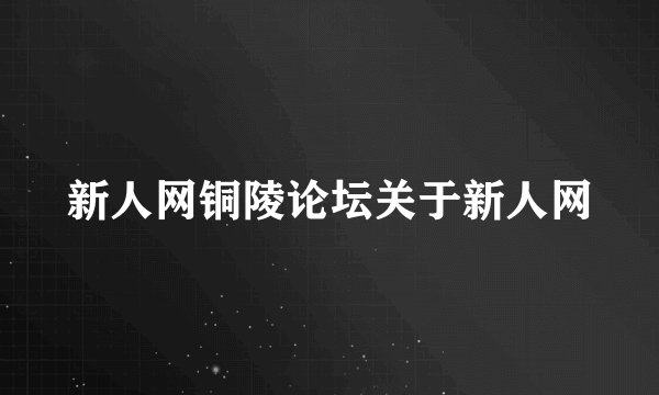 新人网铜陵论坛关于新人网