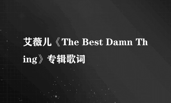 艾薇儿《The Best Damn Thing》专辑歌词