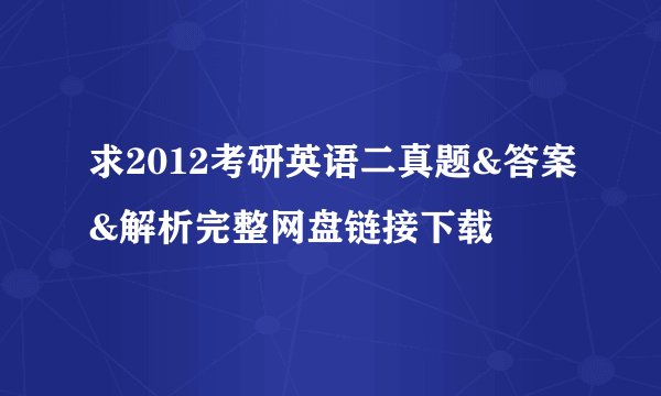 求2012考研英语二真题&答案&解析完整网盘链接下载
