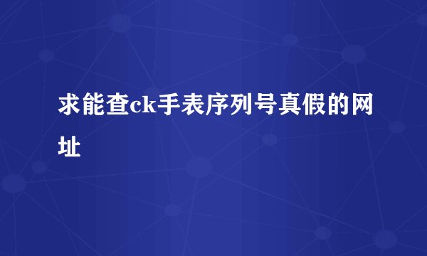 求能查ck手表序列号真假的网址