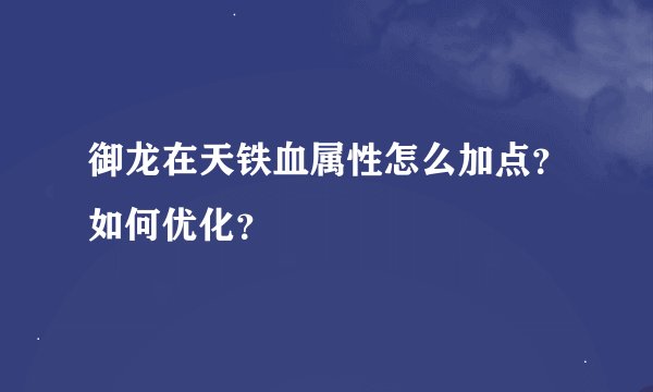 御龙在天铁血属性怎么加点？如何优化？