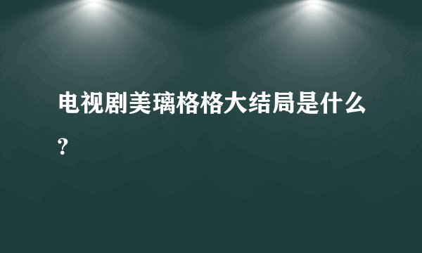 电视剧美璃格格大结局是什么？