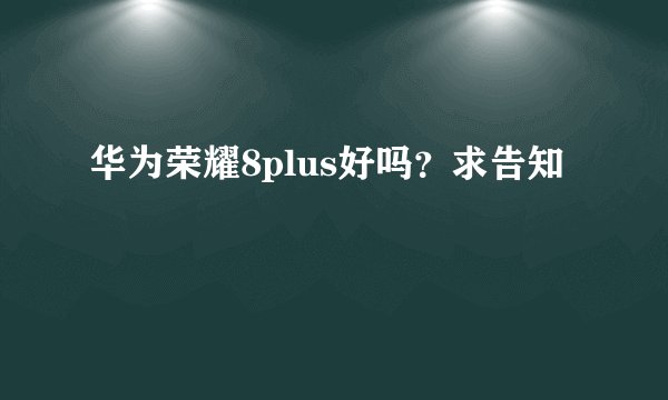 华为荣耀8plus好吗？求告知