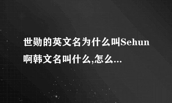 世勋的英文名为什么叫Sehun啊韩文名叫什么,怎么读,在韩语中的意义是什么?(永爱世勋)