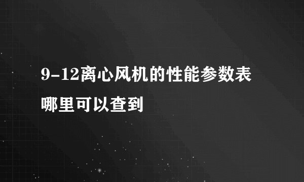 9-12离心风机的性能参数表哪里可以查到