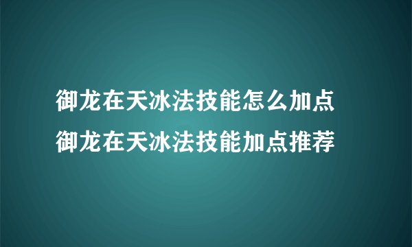 御龙在天冰法技能怎么加点 御龙在天冰法技能加点推荐