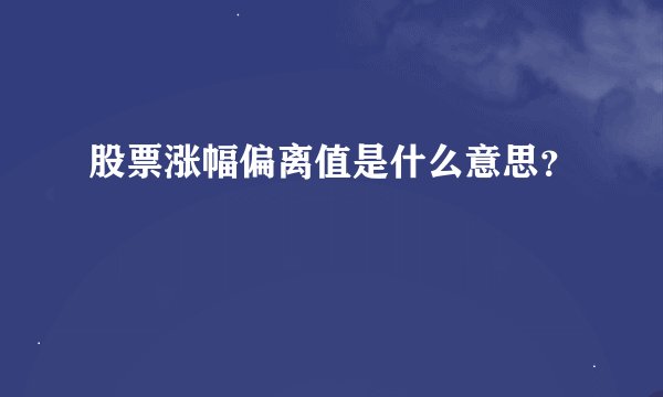 股票涨幅偏离值是什么意思？