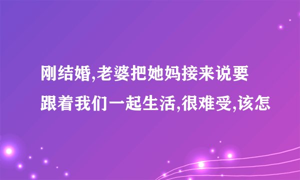 刚结婚,老婆把她妈接来说要跟着我们一起生活,很难受,该怎