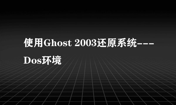 使用Ghost 2003还原系统---Dos环境