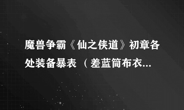 魔兽争霸《仙之侠道》初章各处装备暴表 （差蓝筒布衣，西域铜凯，C武器2件）