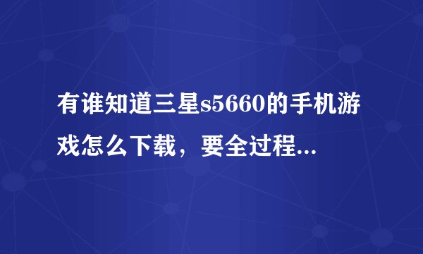 有谁知道三星s5660的手机游戏怎么下载,要全过程,越详细越好
