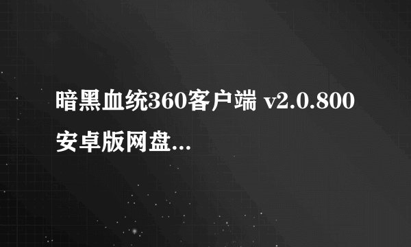 暗黑血统360客户端 v2.0.800 安卓版网盘链接下载