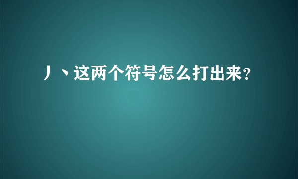 丿丶这两个符号怎么打出来?