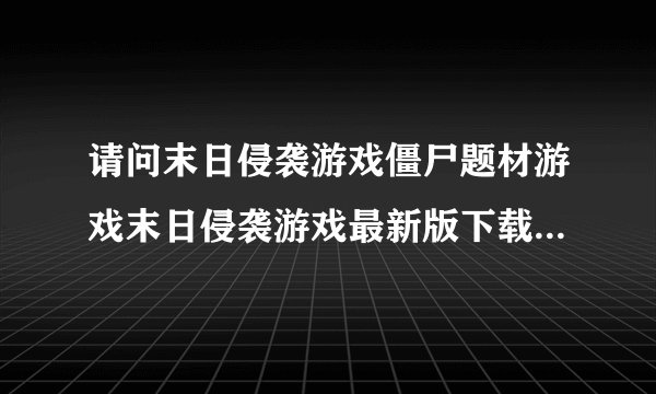 请问末日侵袭游戏僵尸题材游戏末日侵袭游戏最新版下载末日侵袭游戏安卓版网盘链接获取方式是什么