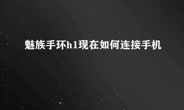 魅族手环h1现在如何连接手机