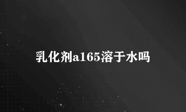 乳化剂a165溶于水吗