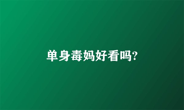 单身毒妈好看吗?