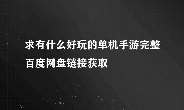 求有什么好玩的单机手游完整百度网盘链接获取