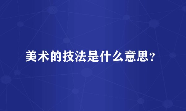 美术的技法是什么意思？