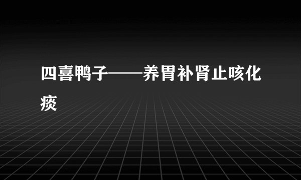 四喜鸭子——养胃补肾止咳化痰
