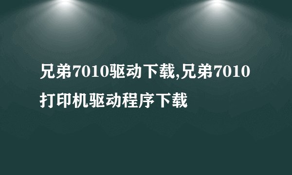 兄弟7010驱动下载,兄弟7010打印机驱动程序下载