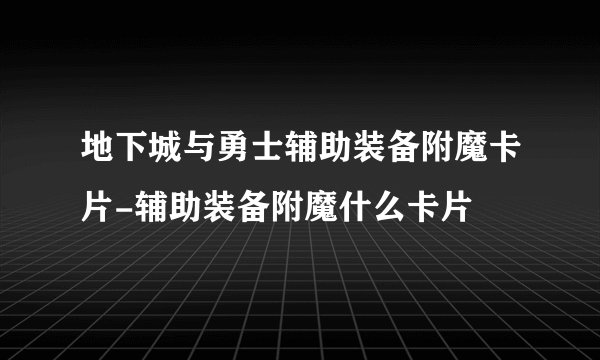 地下城与勇士辅助装备附魔卡片-辅助装备附魔什么卡片