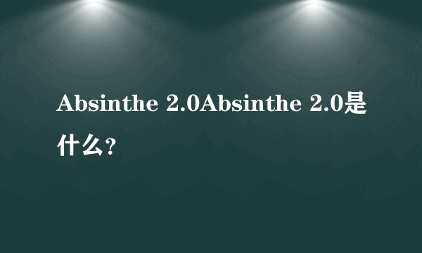 Absinthe 2.0Absinthe 2.0是什么？