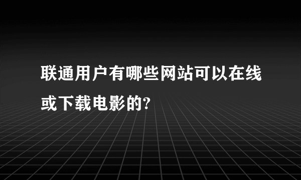 联通用户有哪些网站可以在线或下载电影的?