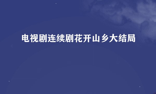 电视剧连续剧花开山乡大结局