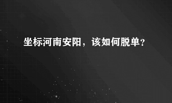 坐标河南安阳，该如何脱单？