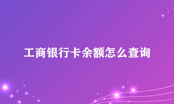 工商银行卡余额怎么查询