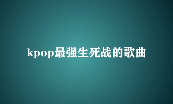 kpop最强生死战的歌曲